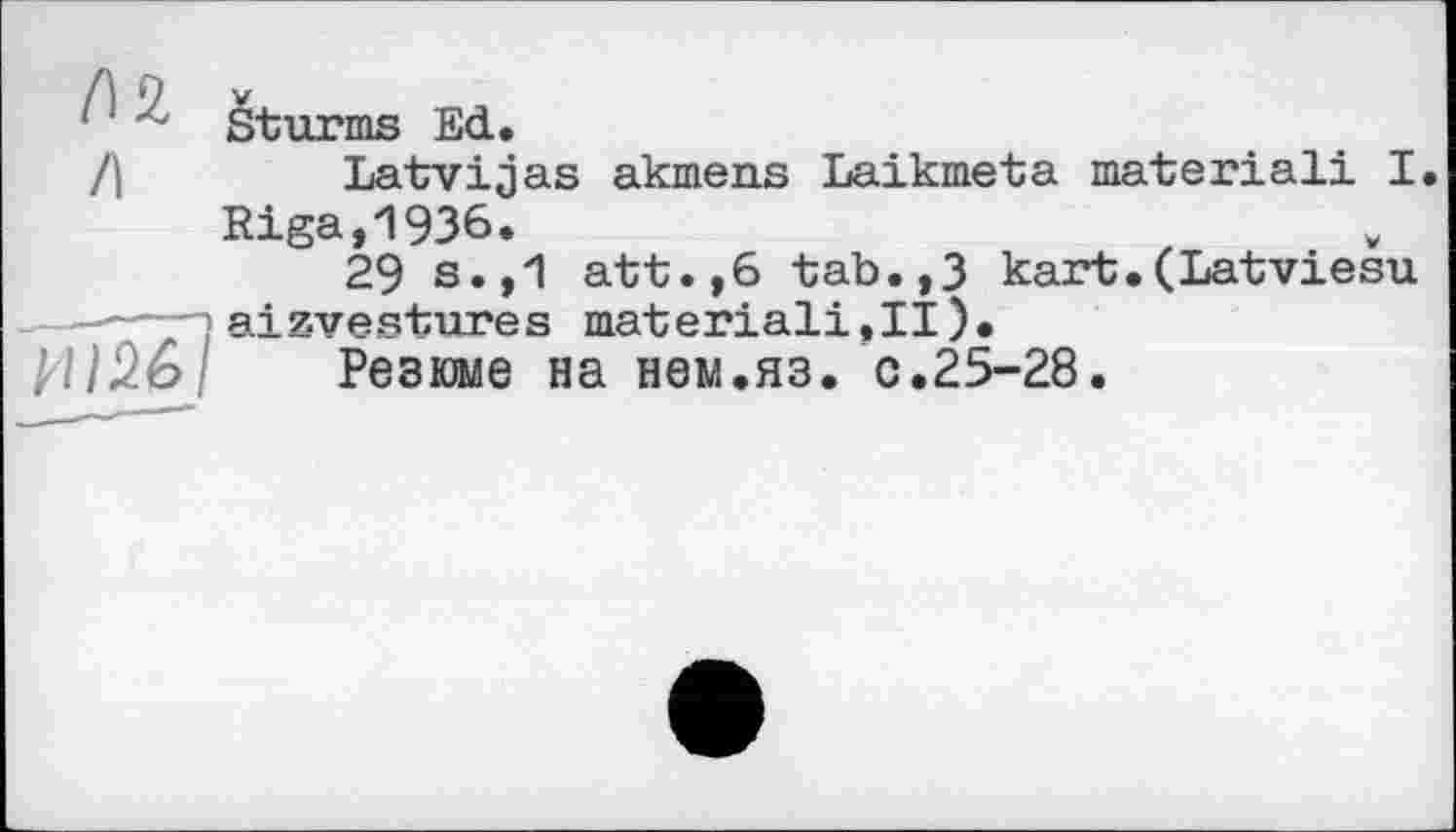 ﻿Sturms Ed.
Latvijas akmens Laikmeta material! I. Riga,1936.
29 s.,1 att.,6 tab.,3 kart.(Latviesu aizvestures materiali.il).
Резюме на нем.яз. с.25-28.